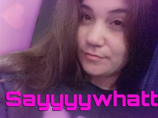 Sayyyywhattt